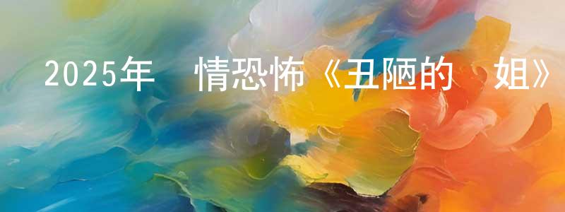 陳阿坤的個人主頁,2025年劇情恐怖《丑陋的繼姐》BD中英雙字迅雷下載_深夜電影